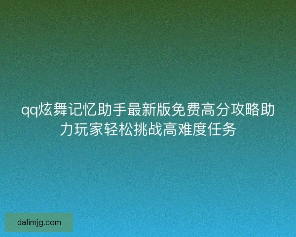 qq炫舞记忆助手最新版免费高分攻略助力玩家轻松挑战高难度任务
