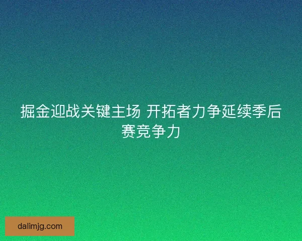 掘金迎战关键主场 开拓者力争延续季后赛竞争力