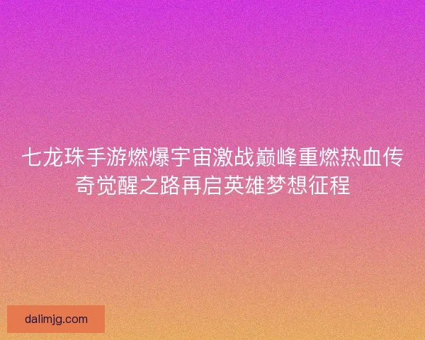 七龙珠手游燃爆宇宙激战巅峰重燃热血传奇觉醒之路再启英雄梦想征程