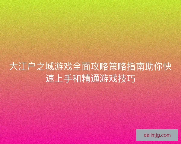 大江户之城游戏全面攻略策略指南助你快速上手和精通游戏技巧