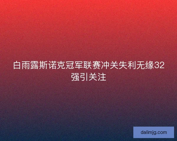 白雨露斯诺克冠军联赛冲关失利无缘32强引关注