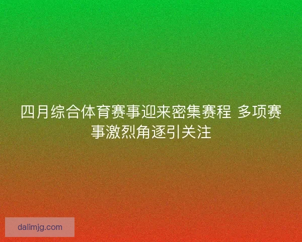 四月综合体育赛事迎来密集赛程 多项赛事激烈角逐引关注 四月综合体育赛事迎来密集赛程 多项赛事激烈角逐引关注