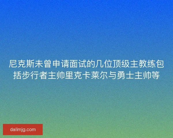 尼克斯未曾申请面试的几位顶级主教练包括步行者主帅里克卡莱尔与勇士主帅等